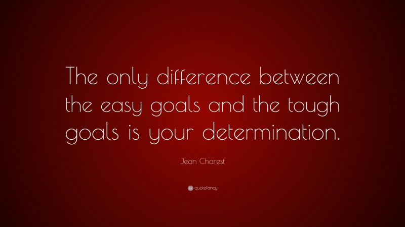 Jean Charest Quote: “The only difference between the easy goals and the tough goals is your determination.”