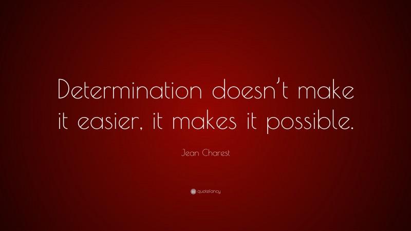 Jean Charest Quote: “Determination doesn’t make it easier, it makes it possible.”