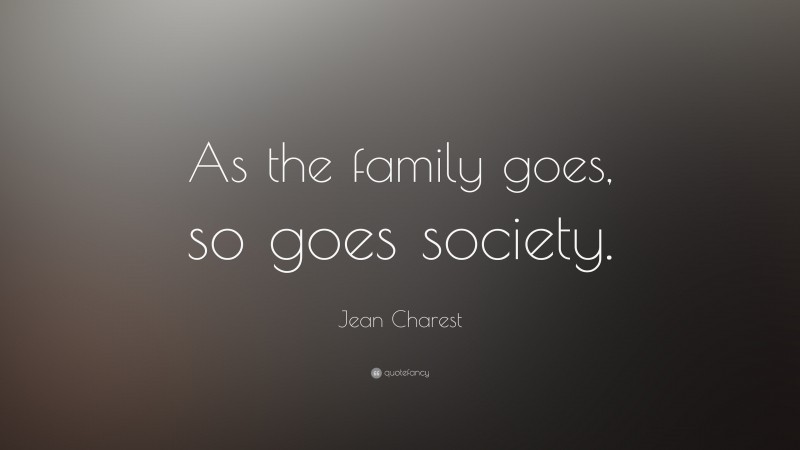 Jean Charest Quote: “As the family goes, so goes society.”