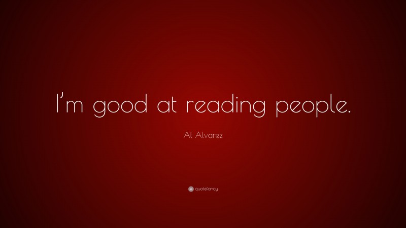Al Alvarez Quote: “I’m good at reading people.”