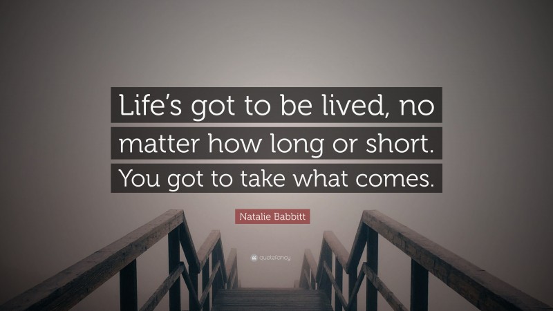 Natalie Babbitt Quote: “Life’s got to be lived, no matter how long or short. You got to take what comes.”