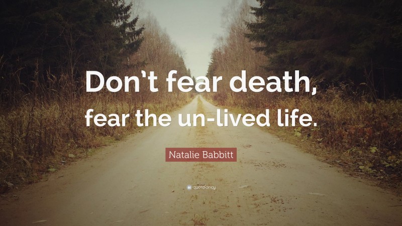 Natalie Babbitt Quote: “Don’t fear death, fear the un-lived life.”