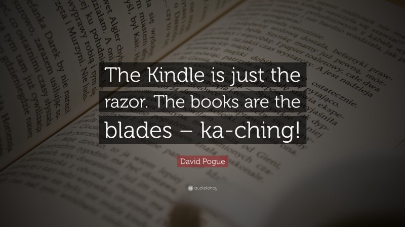 David Pogue Quote: “The Kindle is just the razor. The books are the blades – ka-ching!”
