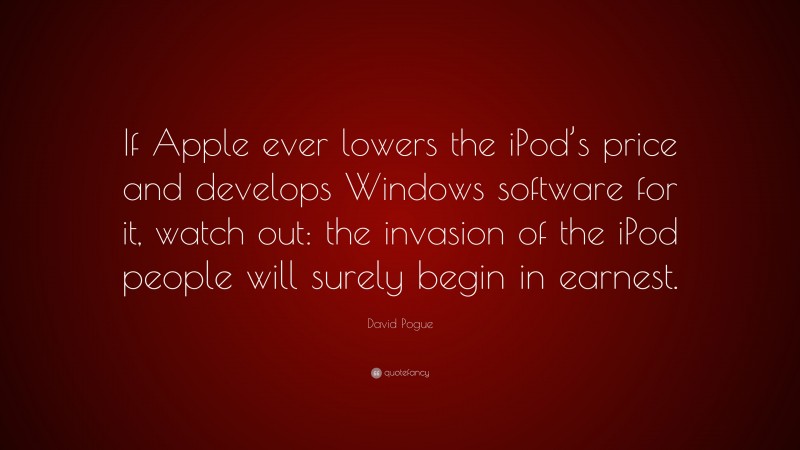 David Pogue Quote: “If Apple ever lowers the iPod’s price and develops Windows software for it, watch out: the invasion of the iPod people will surely begin in earnest.”