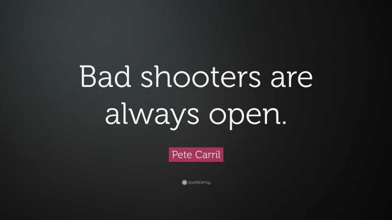 Pete Carril Quote: “Bad shooters are always open.”