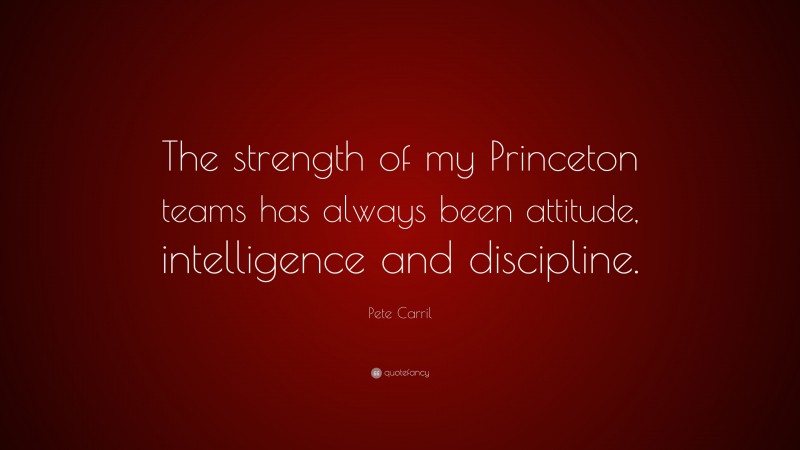 Pete Carril Quote: “The strength of my Princeton teams has always been attitude, intelligence and discipline.”