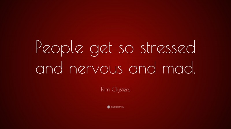 Kim Clijsters Quote: “People get so stressed and nervous and mad.”