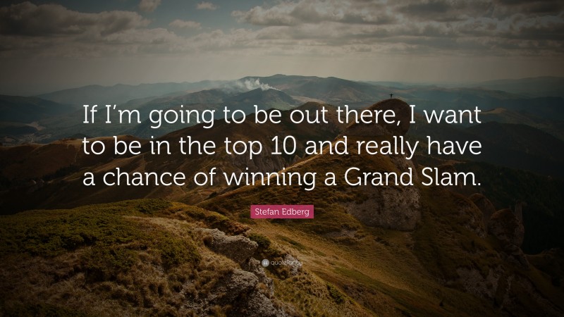 Stefan Edberg Quote: “If I’m going to be out there, I want to be in the top 10 and really have a chance of winning a Grand Slam.”