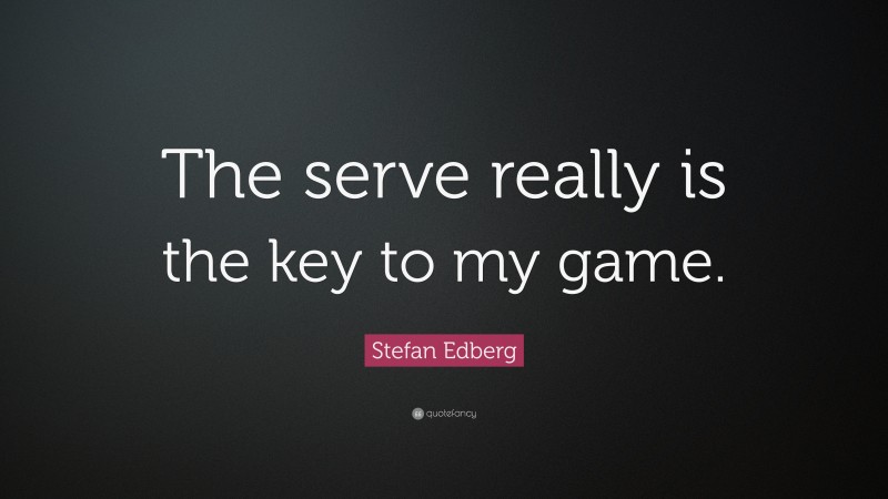 Stefan Edberg Quote: “The serve really is the key to my game.”