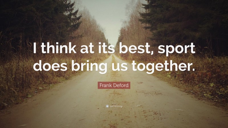 Frank Deford Quote: “I think at its best, sport does bring us together.”