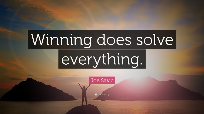 Joe Sakic Quote: “Winning does solve everything.”
