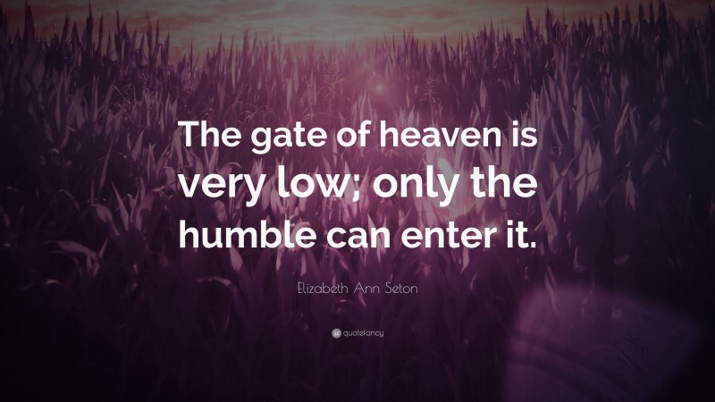 Elizabeth Ann Seton Quote: “The gate of heaven is very low; only the humble can enter it.”