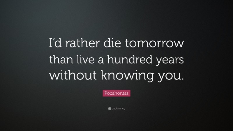 Pocahontas Quote: “I’d rather die tomorrow than live a hundred years without knowing you.”