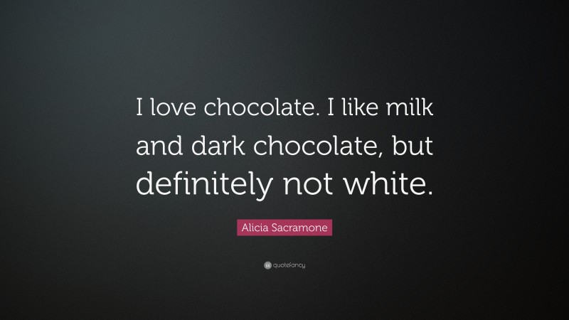 Alicia Sacramone Quote: “I love chocolate. I like milk and dark chocolate, but definitely not white.”
