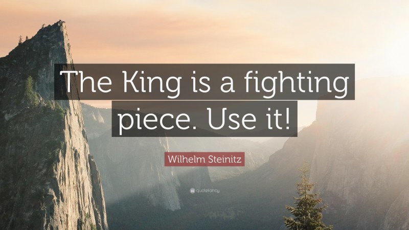 Wilhelm Steinitz Quote: “The King is a fighting piece. Use it!”