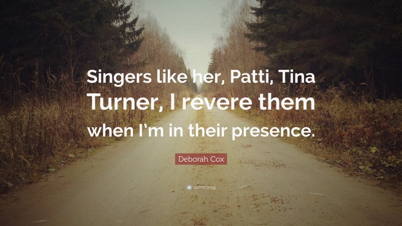Deborah Cox Quote: “Singers like her, Patti, Tina Turner, I revere them when I’m in their presence.”