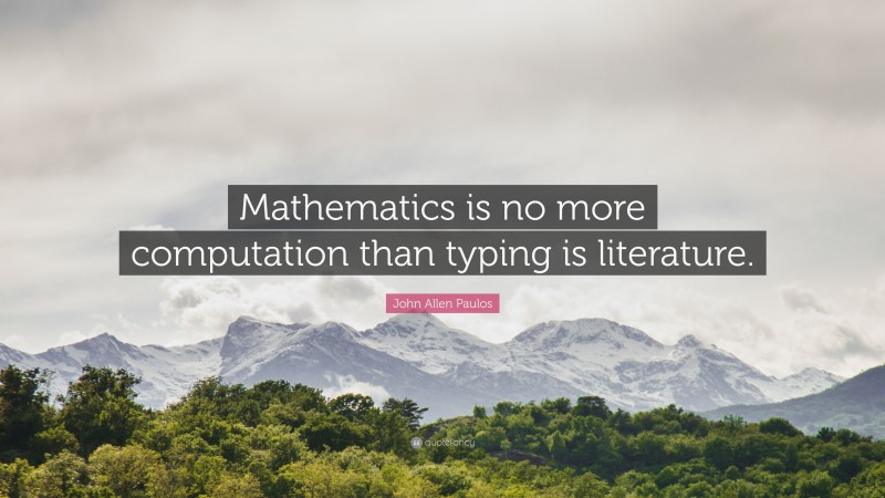 John Allen Paulos Quote: “Mathematics is no more computation than typing is literature.”