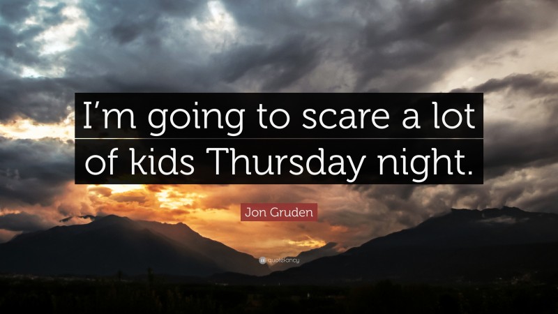 Jon Gruden Quote: “I’m going to scare a lot of kids Thursday night.”