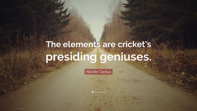 Neville Cardus Quote: “The elements are cricket’s presiding geniuses.”