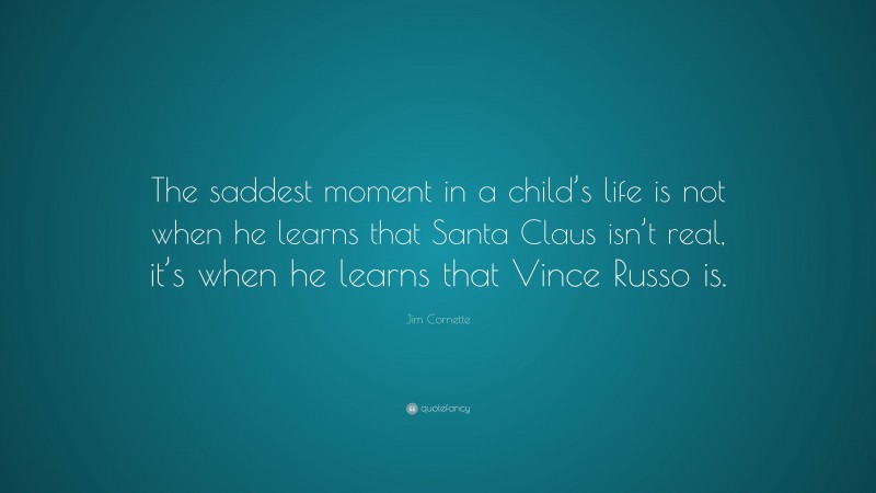 Jim Cornette Quote: “The saddest moment in a child’s life is not when he learns that Santa Claus isn’t real, it’s when he learns that Vince Russo is.”