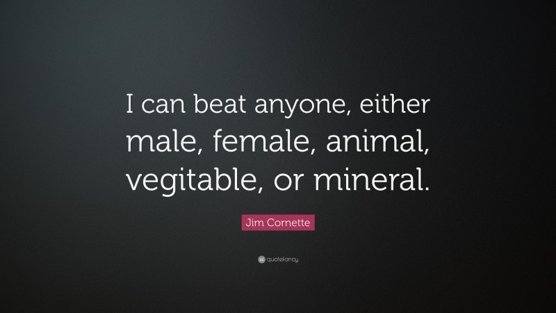 Jim Cornette Quote: “I can beat anyone, either male, female, animal, vegitable, or mineral.”
