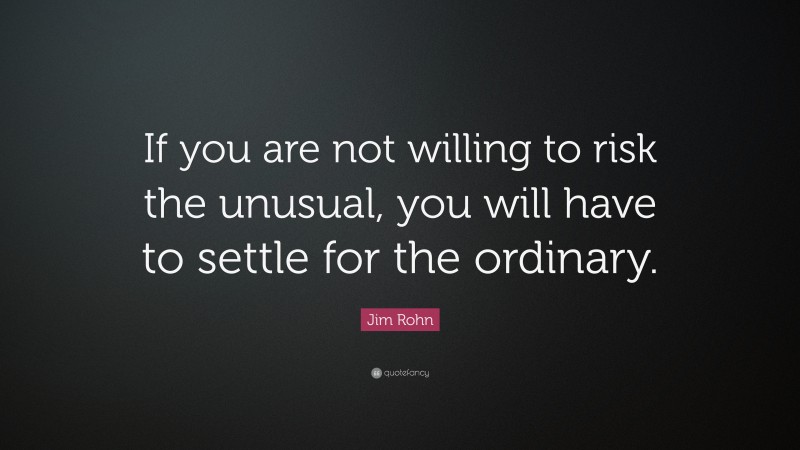 Jim Rohn Quote: “If you are not willing to risk the unusual, you will ...