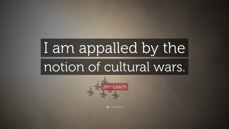 Jim Leach Quote: “I am appalled by the notion of cultural wars.”