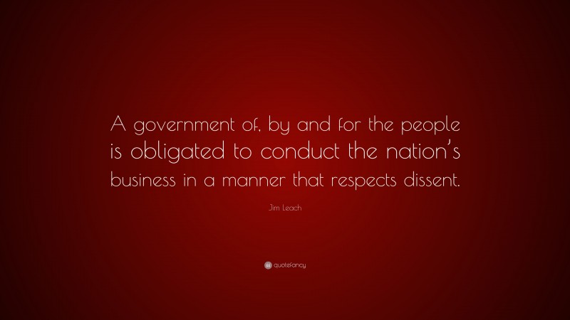 Jim Leach Quote: “A government of, by and for the people is obligated to conduct the nation’s business in a manner that respects dissent.”