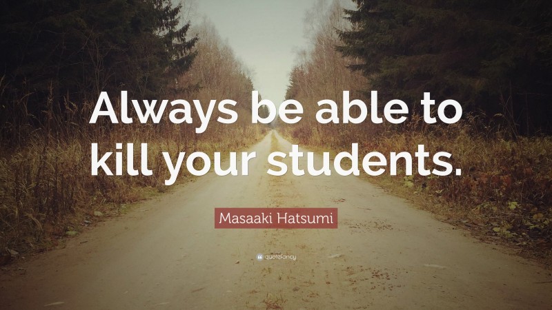 Masaaki Hatsumi Quote: “Always be able to kill your students.”