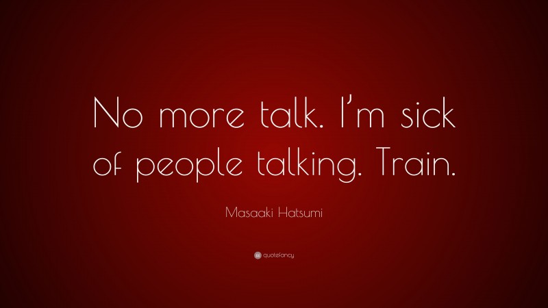 Masaaki Hatsumi Quote: “No more talk. I’m sick of people talking. Train.”