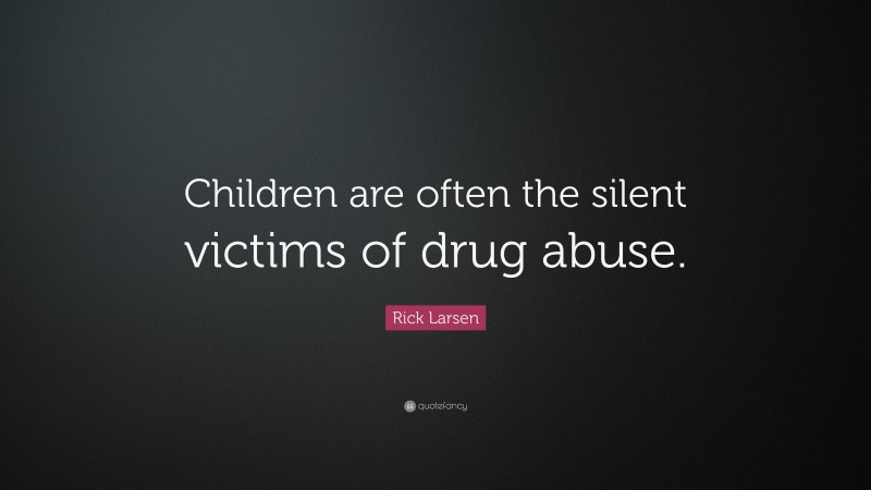 Rick Larsen Quote: “Children are often the silent victims of drug abuse.”