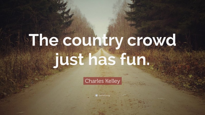Charles Kelley Quote: “The country crowd just has fun.”