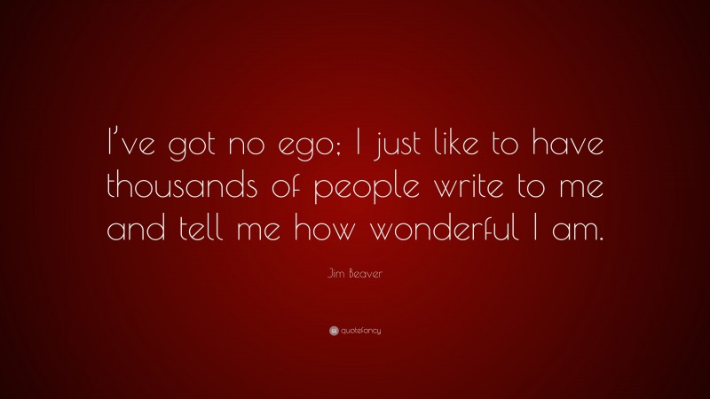 Jim Beaver Quote: “I’ve got no ego; I just like to have thousands of people write to me and tell me how wonderful I am.”