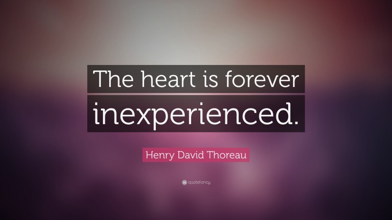 Henry David Thoreau Quote: “The heart is forever inexperienced.”
