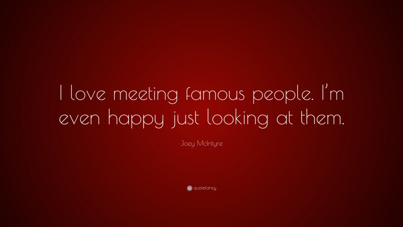 Joey McIntyre Quote: “I love meeting famous people. I’m even happy just looking at them.”