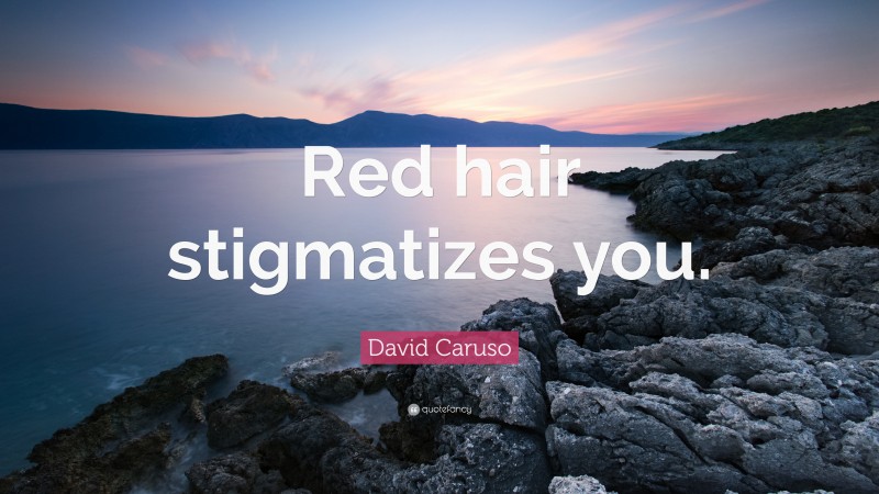 David Caruso Quote: “Red hair stigmatizes you.”