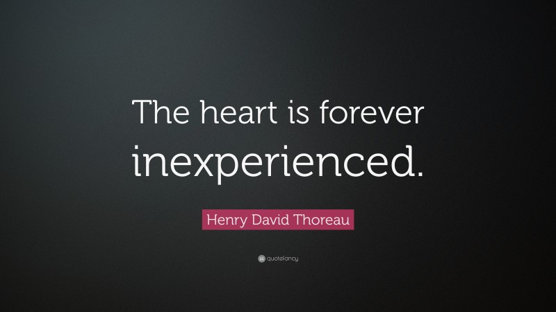 Henry David Thoreau Quote: “The heart is forever inexperienced.”