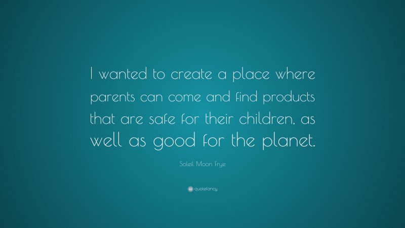 Soleil Moon Frye Quote: “I wanted to create a place where parents can come and find products that are safe for their children, as well as good for the planet.”