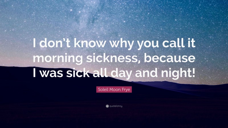 Soleil Moon Frye Quote: “I don’t know why you call it morning sickness, because I was sick all day and night!”