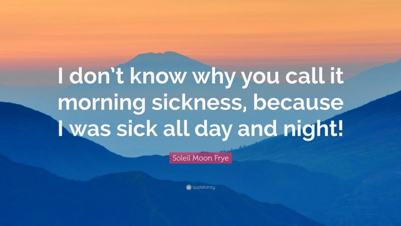 Soleil Moon Frye Quote: “I don’t know why you call it morning sickness, because I was sick all day and night!”