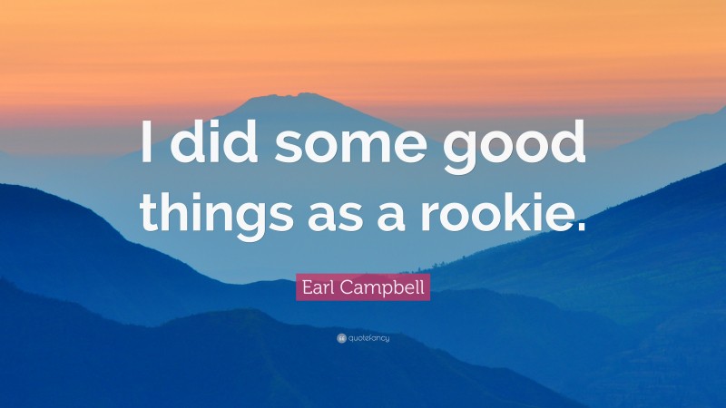 Earl Campbell Quote: “I did some good things as a rookie.”