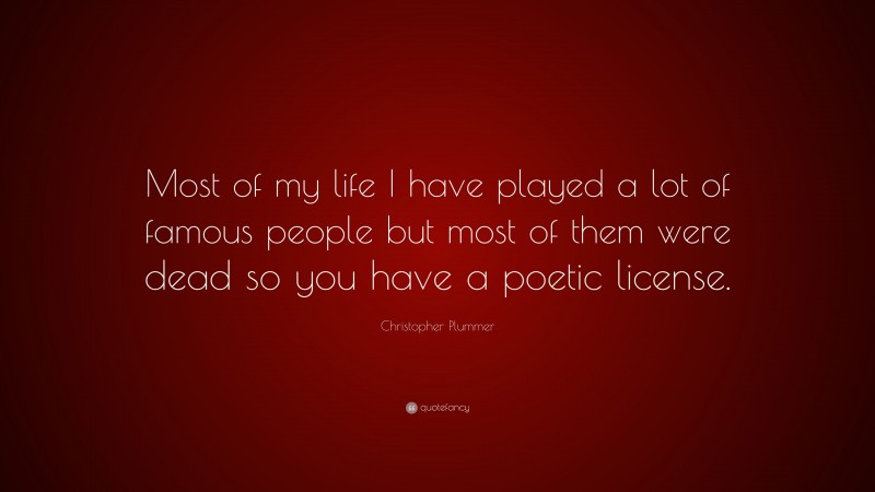 Christopher Plummer Quote: “Most of my life I have played a lot of famous people but most of them were dead so you have a poetic license.”