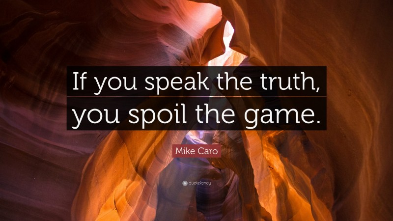 Mike Caro Quote: “If you speak the truth, you spoil the game.”