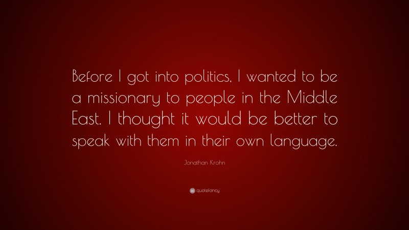 Jonathan Krohn Quote: “Before I got into politics, I wanted to be a missionary to people in the Middle East. I thought it would be better to speak with them in their own language.”