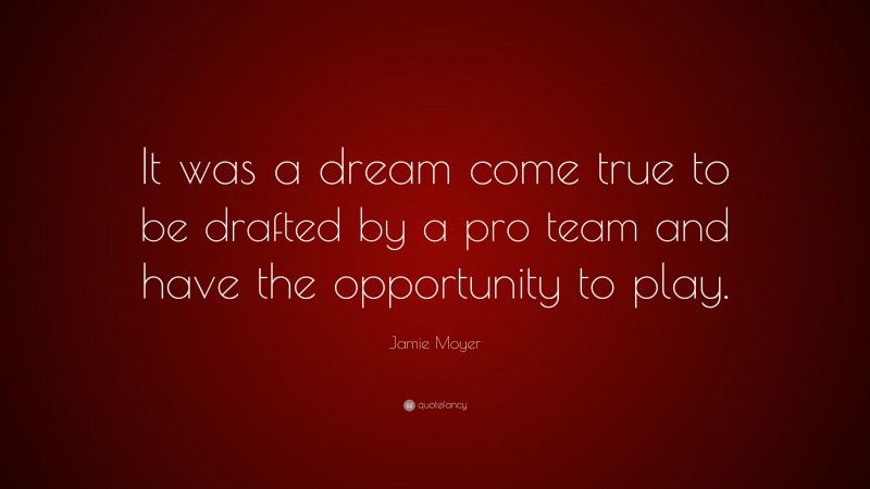 Jamie Moyer Quote: “It was a dream come true to be drafted by a pro team and have the opportunity to play.”