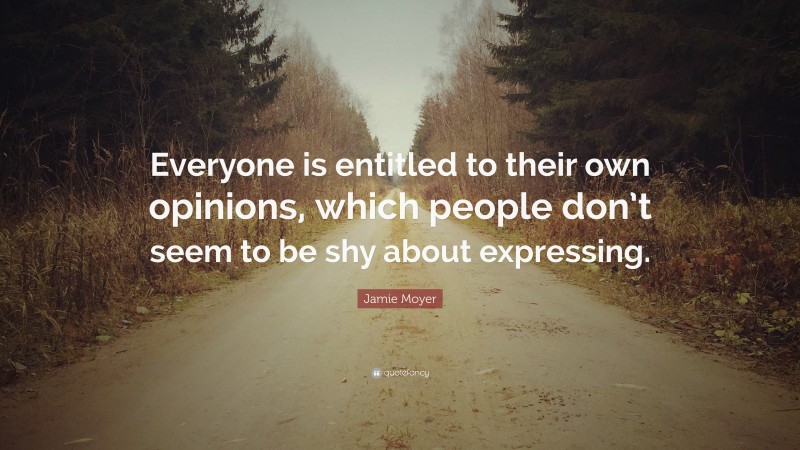 Jamie Moyer Quote: “Everyone is entitled to their own opinions, which people don’t seem to be shy about expressing.”