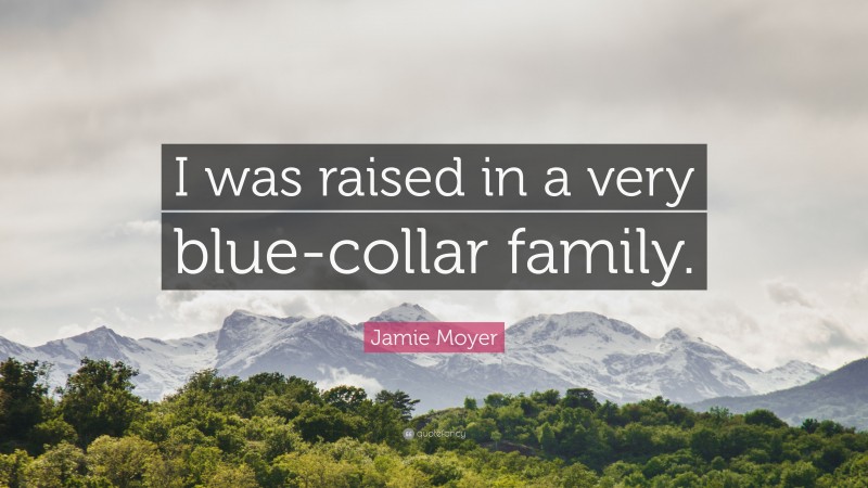 Jamie Moyer Quote: “I was raised in a very blue-collar family.”