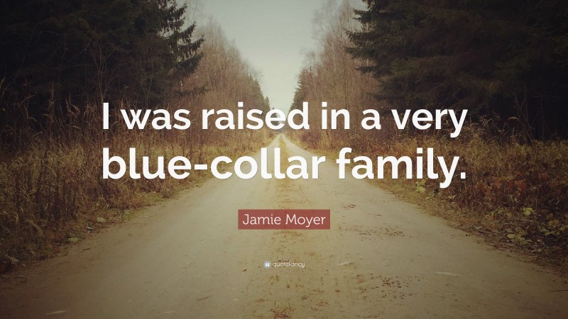 Jamie Moyer Quote: “I was raised in a very blue-collar family.”