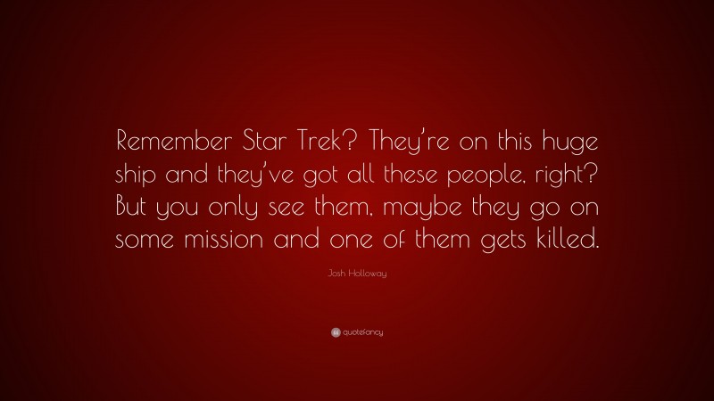 Josh Holloway Quote: “Remember Star Trek? They’re on this huge ship and they’ve got all these people, right? But you only see them, maybe they go on some mission and one of them gets killed.”