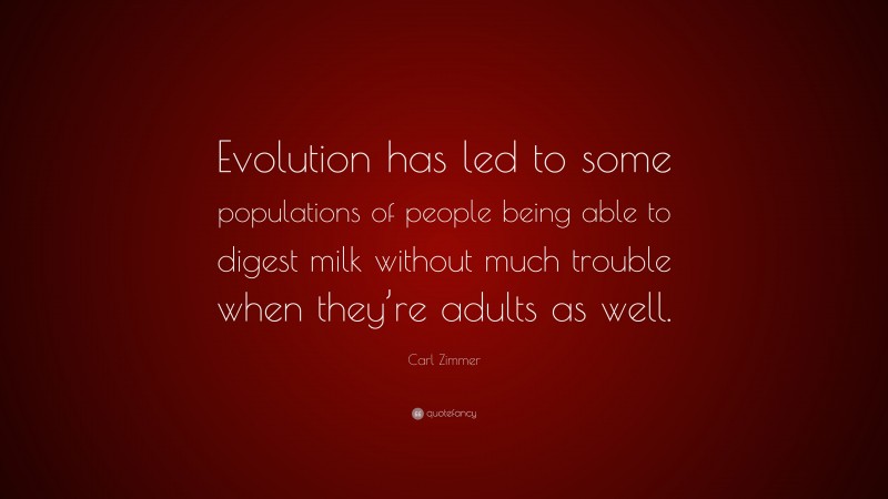 Carl Zimmer Quote: “Evolution has led to some populations of people being able to digest milk without much trouble when they’re adults as well.”